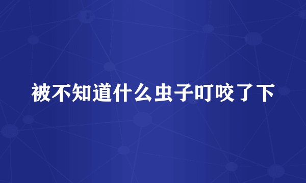 被不知道什么虫子叮咬了下