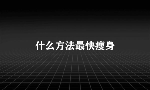 什么方法最快瘦身