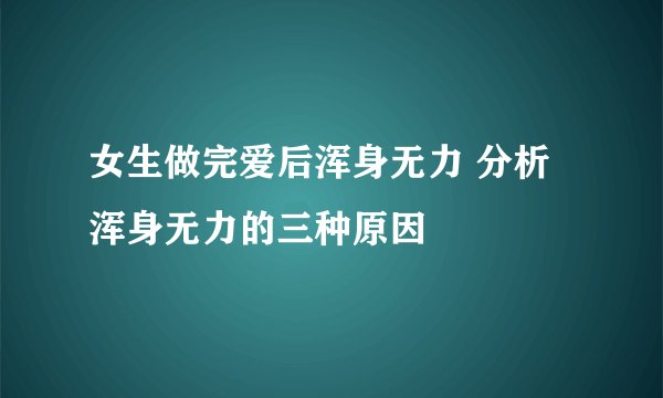 女生做完爱后浑身无力 分析浑身无力的三种原因