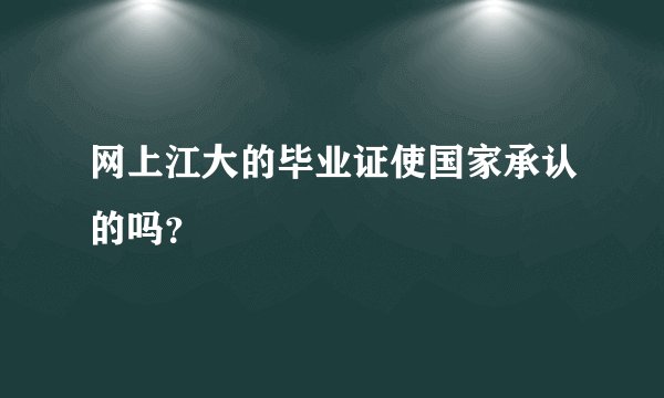 网上江大的毕业证使国家承认的吗？