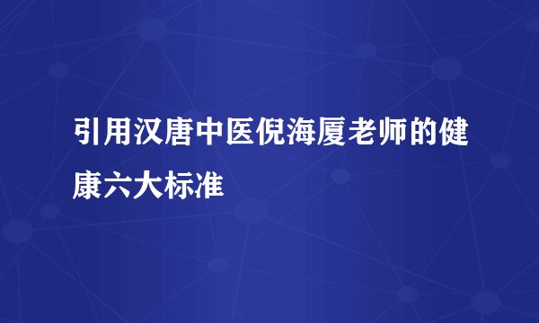 引用汉唐中医倪海厦老师的健康六大标准