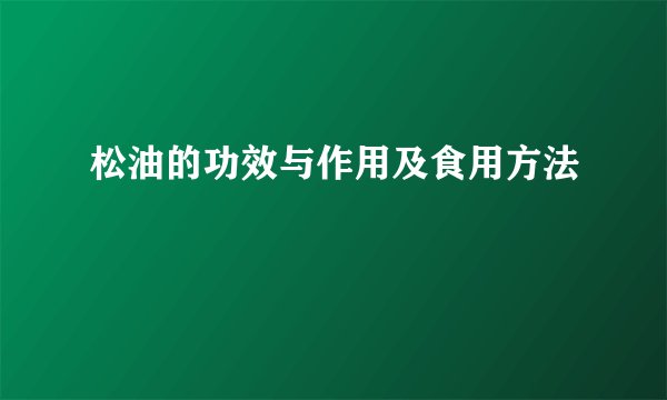 松油的功效与作用及食用方法