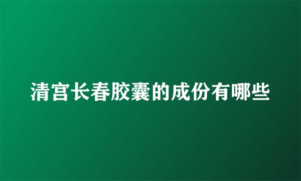 清宫长春胶囊的成份有哪些