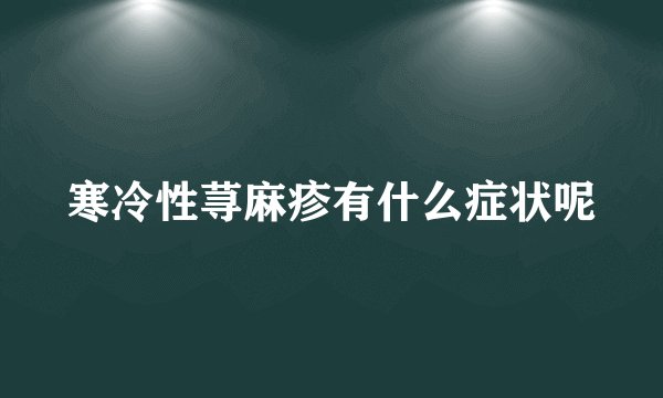 寒冷性荨麻疹有什么症状呢