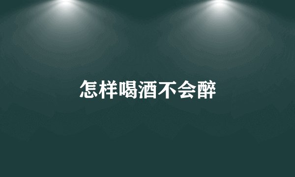 怎样喝酒不会醉