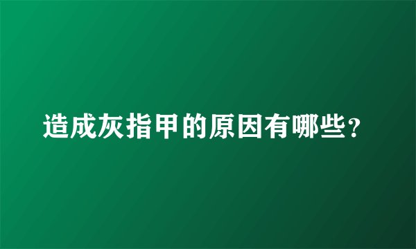 造成灰指甲的原因有哪些？