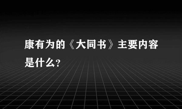 康有为的《大同书》主要内容是什么?