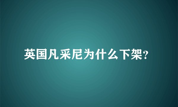 英国凡采尼为什么下架？