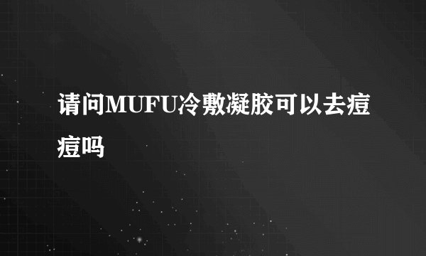 请问MUFU冷敷凝胶可以去痘痘吗
