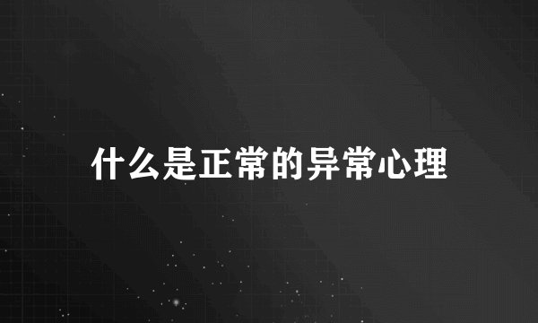 什么是正常的异常心理