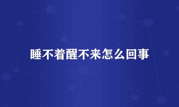 睡不着醒不来怎么回事
