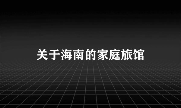 关于海南的家庭旅馆