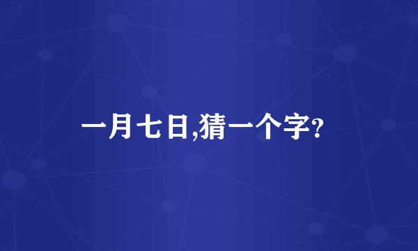 一月七日,猜一个字？