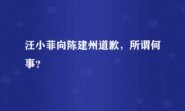 汪小菲向陈建州道歉，所谓何事？