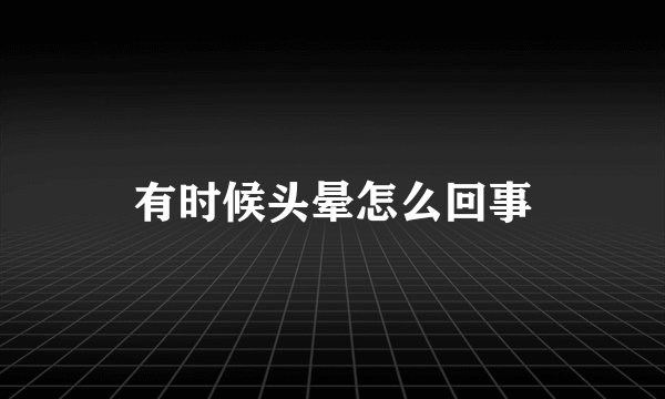 有时候头晕怎么回事