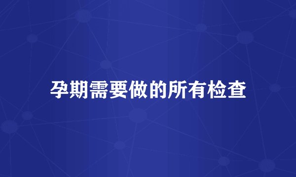 孕期需要做的所有检查