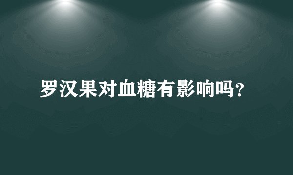 罗汉果对血糖有影响吗?