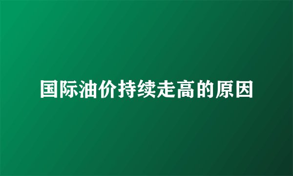 国际油价持续走高的原因