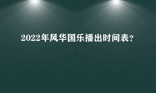2022年风华国乐播出时间表？