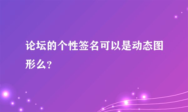 论坛的个性签名可以是动态图形么？