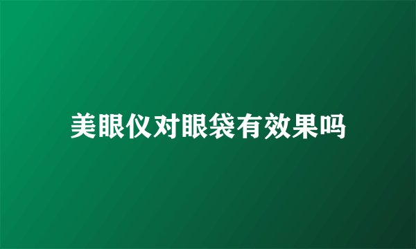 美眼仪对眼袋有效果吗