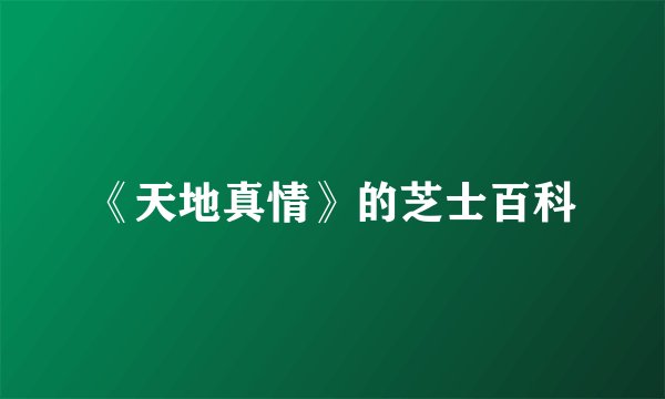 《天地真情》的芝士百科