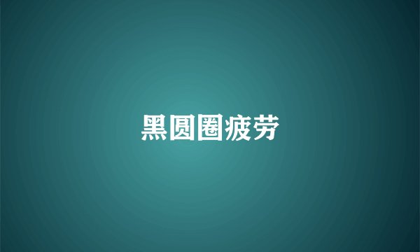 黑圆圈疲劳