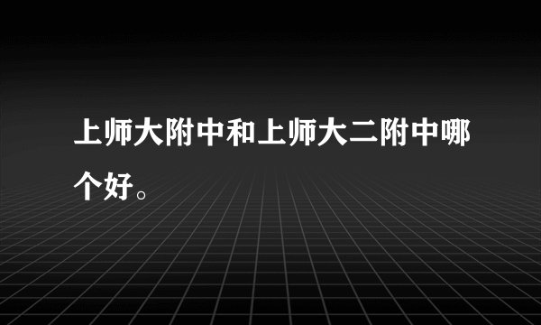 上师大附中和上师大二附中哪个好。