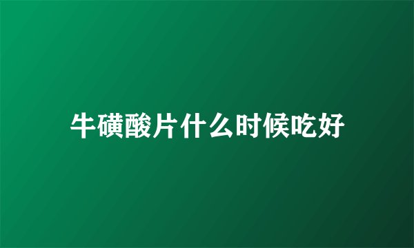 牛磺酸片什么时候吃好