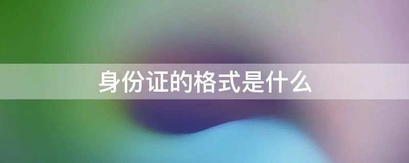 身份证的格式是什么
