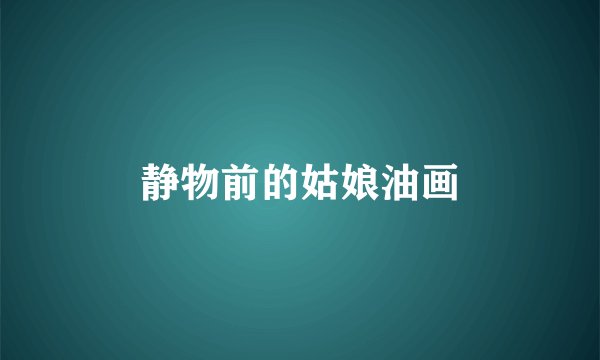 静物前的姑娘油画