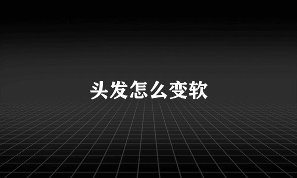 头发怎么变软