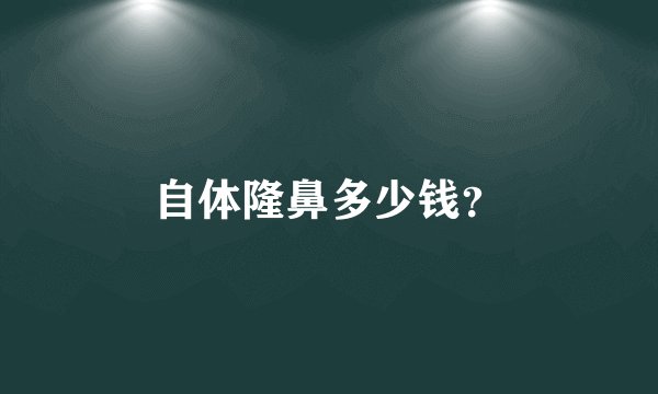 自体隆鼻多少钱？