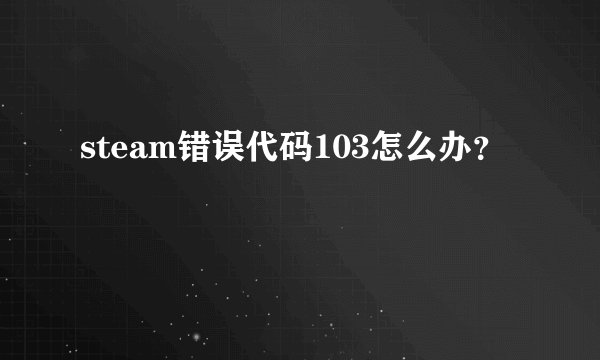 steam错误代码103怎么办?