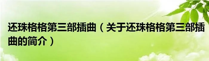 还珠格格第三部插曲（关于还珠格格第三部插曲的简介）