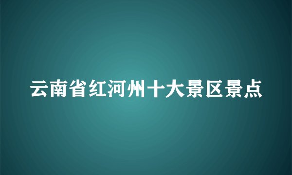 云南省红河州十大景区景点