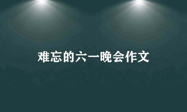 难忘的六一晚会作文