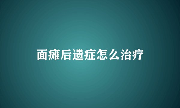 面瘫后遗症怎么治疗