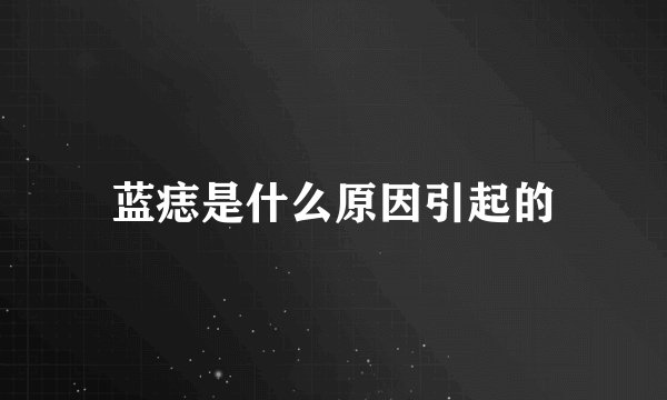 蓝痣是什么原因引起的