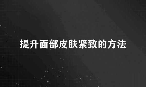 提升面部皮肤紧致的方法