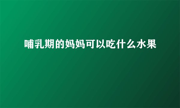 哺乳期的妈妈可以吃什么水果