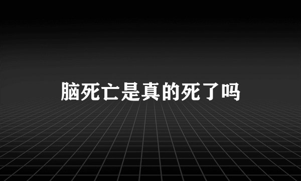 脑死亡是真的死了吗