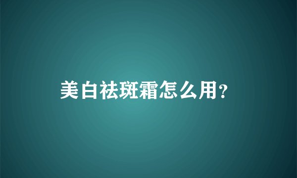 美白祛斑霜怎么用？
