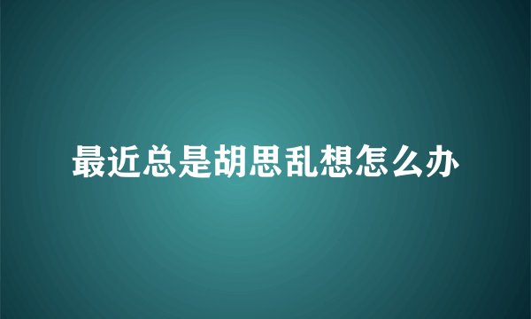 最近总是胡思乱想怎么办