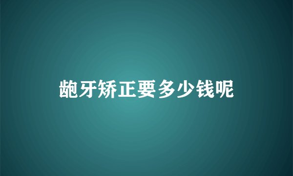 龅牙矫正要多少钱呢