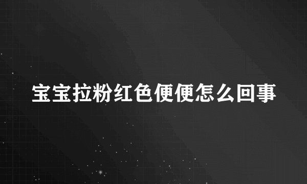 宝宝拉粉红色便便怎么回事