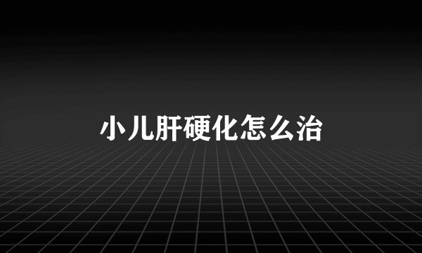 小儿肝硬化怎么治