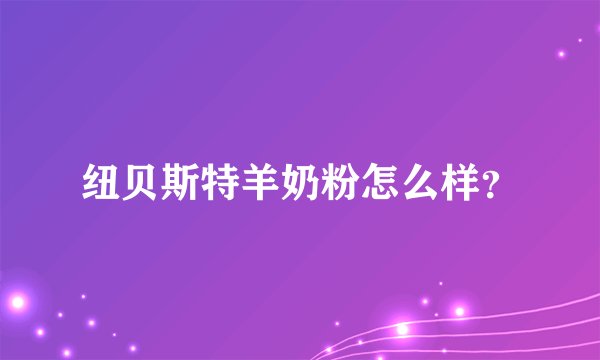 纽贝斯特羊奶粉怎么样？