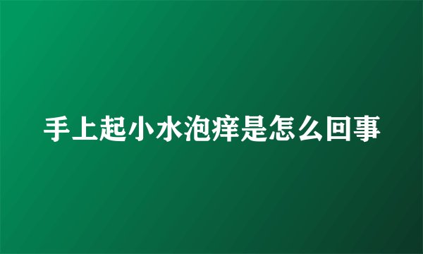 手上起小水泡痒是怎么回事