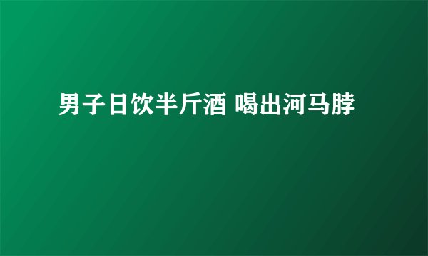 男子日饮半斤酒 喝出河马脖